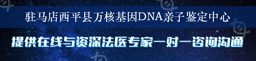 驻马店西平县万核基因DNA亲子鉴定中心